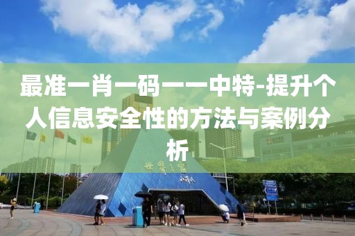 最准一肖一码一一中特-提升个人信息安全性的方法与案例分析