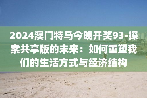 2024澳门特马今晚开奖93-探索共享版的未来：如何重塑我们的生活方式与经济结构