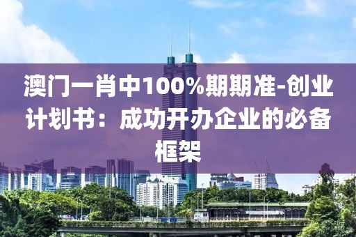 澳门一肖中100%期期准-创业计划书：成功开办企业的必备框架