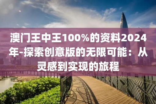 澳门王中王100%的资料2024年-探索创意版的无限可能：从灵感到实现的旅程