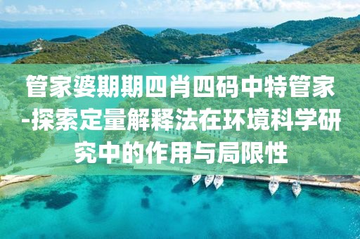 管家婆期期四肖四码中特管家-探索定量解释法在环境科学研究中的作用与局限性
