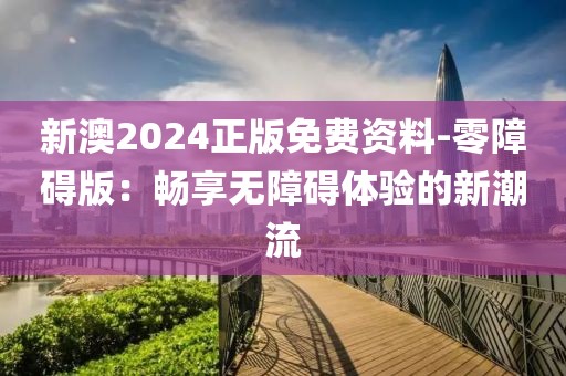 新澳2024正版免费资料-零障碍版：畅享无障碍体验的新潮流