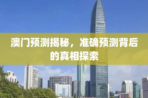 澳门预测揭秘，准确预测背后的真相探索