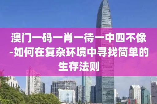澳门一码一肖一待一中四不像-如何在复杂环境中寻找简单的生存法则