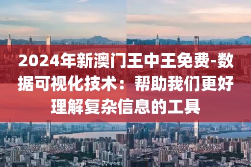 2024年新澳门王中王免费-数据可视化技术：帮助我们更好理解复杂信息的工具