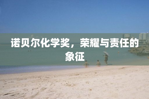 诺贝尔化学奖，荣耀与责任的象征