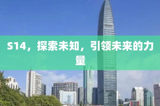 S14，探索未知，引领未来的力量