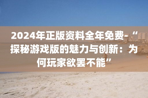 2024年正版资料全年免费-“探秘游戏版的魅力与创新：为何玩家欲罢不能”