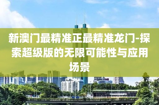 新澳门最精准正最精准龙门-探索超级版的无限可能性与应用场景