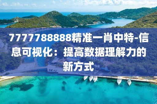 7777788888精准一肖中特-信息可视化：提高数据理解力的新方式