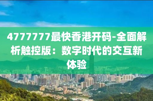 4777777最快香港开码-全面解析触控版：数字时代的交互新体验