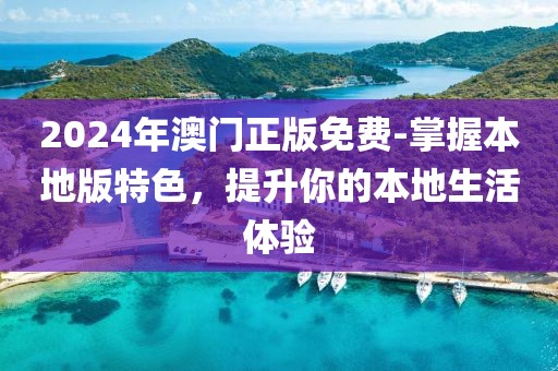 2024年澳门正版免费-掌握本地版特色，提升你的本地生活体验