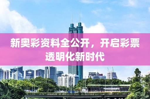 新奥彩资料全公开，开启彩票透明化新时代