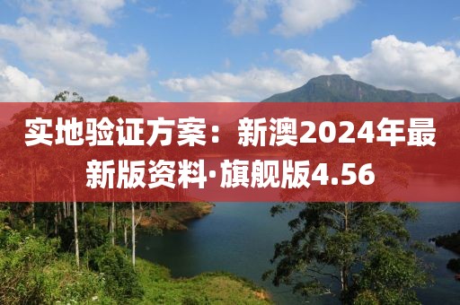 实地验证方案：新澳2024年最新版资料·旗舰版4.56