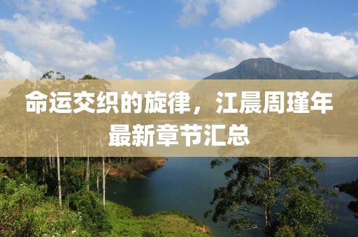 命运交织的旋律，江晨周瑾年最新章节汇总