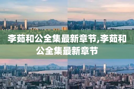 李茹和公全集最新章节,李茹和公全集最新章节