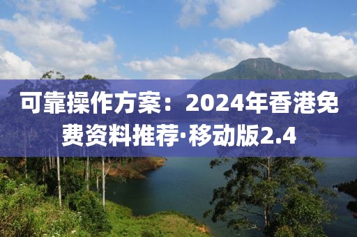 可靠操作方案：2024年香港免费资料推荐·移动版2.4