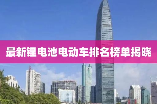 最新锂电池电动车排名榜单揭晓