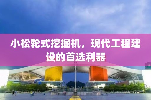 小松轮式挖掘机，现代工程建设的首选利器