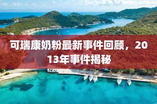 可瑞康奶粉最新事件回顾，2013年事件揭秘