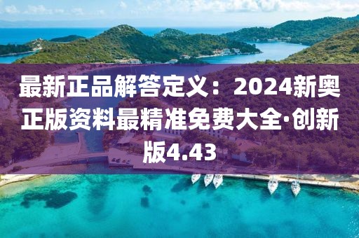 最新正品解答定义：2024新奥正版资料最精准免费大全·创新版4.43