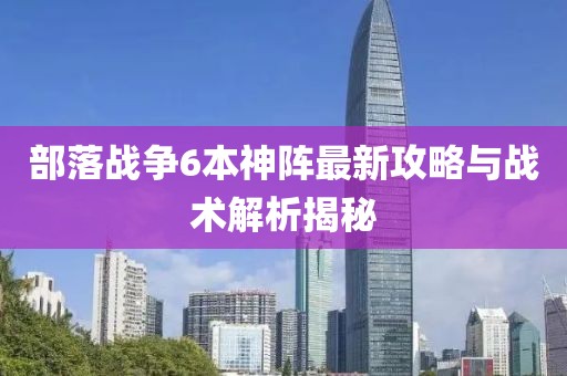 部落战争6本神阵最新攻略与战术解析揭秘