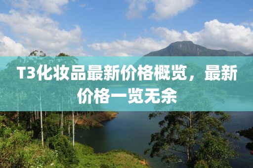 T3化妆品最新价格概览，最新价格一览无余