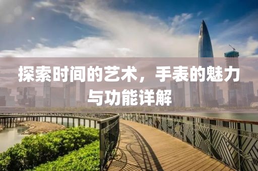 探索时间的艺术，手表的魅力与功能详解
