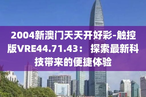 2004新澳门天天开好彩-触控版VRE44.71.43： 探索最新科技带来的便捷体验