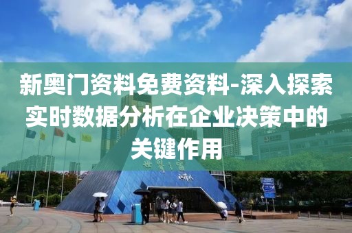 新奥门资料免费资料-深入探索实时数据分析在企业决策中的关键作用