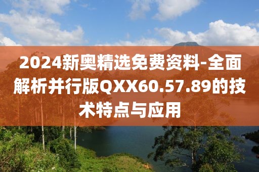 2024新奥精选免费资料-全面解析并行版QXX60.57.89的技术特点与应用