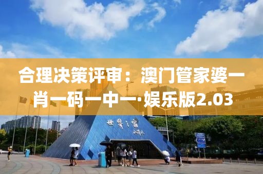 合理决策评审：澳门管家婆一肖一码一中一·娱乐版2.03