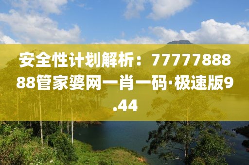 安全性计划解析：7777788888管家婆网一肖一码·极速版9.44