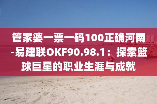 管家婆一票一码100正确河南-易建联OKF90.98.1：探索篮球巨星的职业生涯与成就