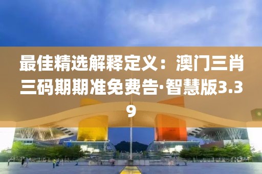 最佳精选解释定义：澳门三肖三码期期准免费告·智慧版3.39