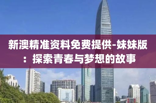 新澳精准资料免费提供-妹妹版：探索青春与梦想的故事