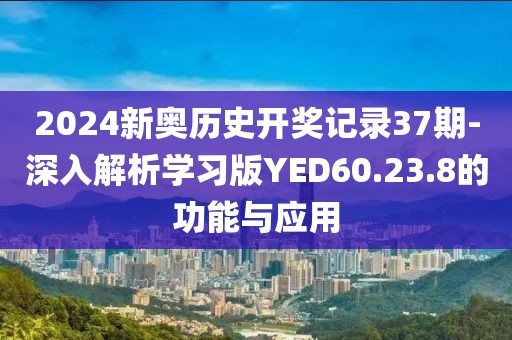 2024新奥历史开奖记录37期-深入解析学习版YED60.23.8的功能与应用