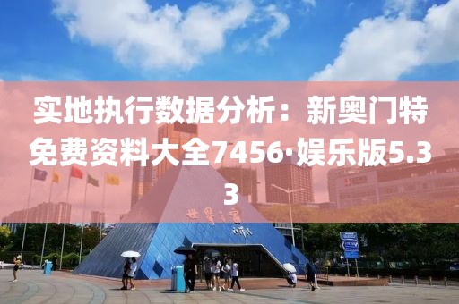 实地执行数据分析：新奥门特免费资料大全7456·娱乐版5.33