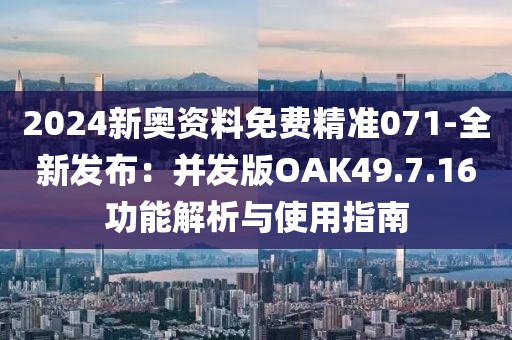 2024新奥资料免费精准071-全新发布：并发版OAK49.7.16功能解析与使用指南