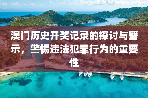 澳门历史开奖记录的探讨与警示，警惕违法犯罪行为的重要性