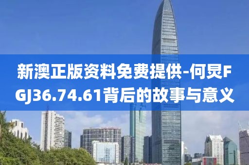 新澳正版资料免费提供-何炅FGJ36.74.61背后的故事与意义