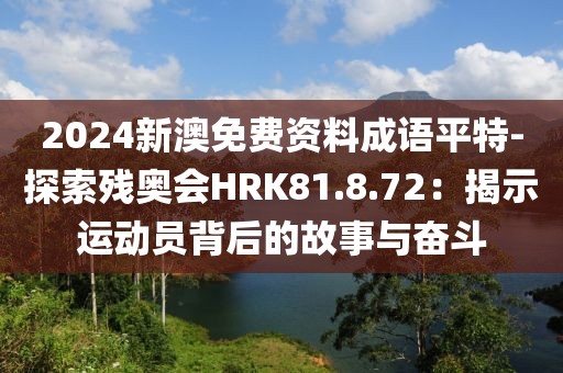 2024新澳免费资料成语平特-探索残奥会HRK81.8.72：揭示运动员背后的故事与奋斗