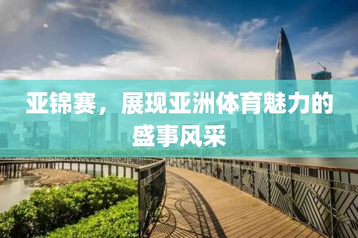 亚锦赛，展现亚洲体育魅力的盛事风采