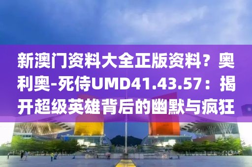 新澳门资料大全正版资料？奥利奥-死侍UMD41.43.57：揭开超级英雄背后的幽默与疯狂