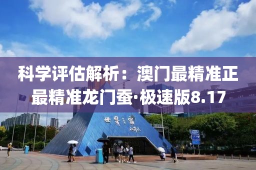 科学评估解析：澳门最精准正最精准龙门蚕·极速版8.17