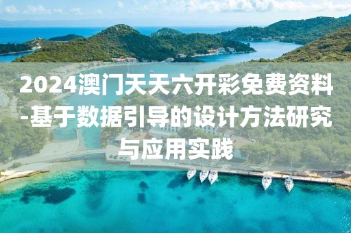 2024澳门天天六开彩免费资料-基于数据引导的设计方法研究与应用实践