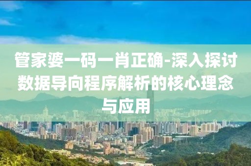 管家婆一码一肖正确-深入探讨数据导向程序解析的核心理念与应用