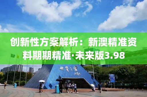 创新性方案解析：新澳精准资料期期精准·未来版3.98