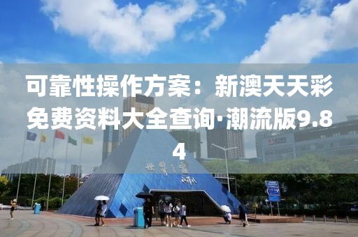 可靠性操作方案：新澳天天彩免费资料大全查询·潮流版9.84
