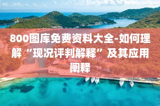 800图库免费资料大全-如何理解“现况评判解释”及其应用阐释